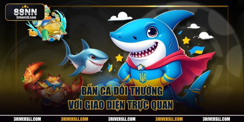 Bắn cá đổi thưởng với giao diện trực quan 