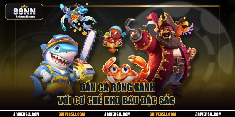 Bắn cá Rồng Xanh với cơ chế kho báu đặc sắc 