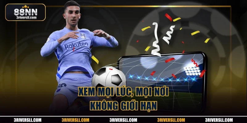 Xem mọi lúc, mọi nơi, không giới hạn